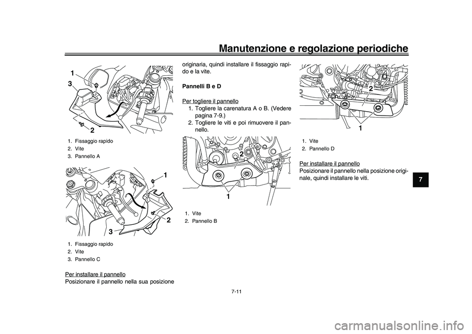 YAMAHA YZF-R1M 2017  Manuale duso (in Italian) Manutenzione e regolazione periodiche
7-11
1
2
3
4
5
678
9
10
11
12
Per installare il pannelloPosizionare il pannello nella sua posizione originaria, quindi installare il fissaggio rapi-
do e la vite.