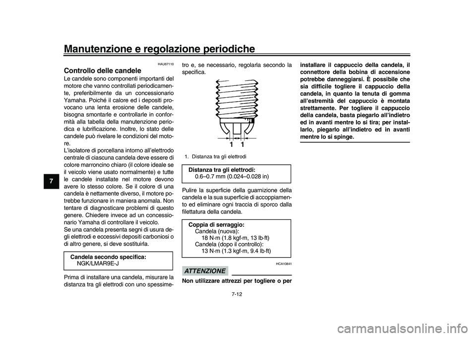 YAMAHA YZF-R1M 2017  Manuale duso (in Italian) Manutenzione e regolazione periodiche
7-12
1
2
3
4
5
67
8
9
10
11
12
HAU67110
Controllo delle candeleLe candele sono componenti importanti del
motore che vanno controllati periodicamen-
te, preferibil