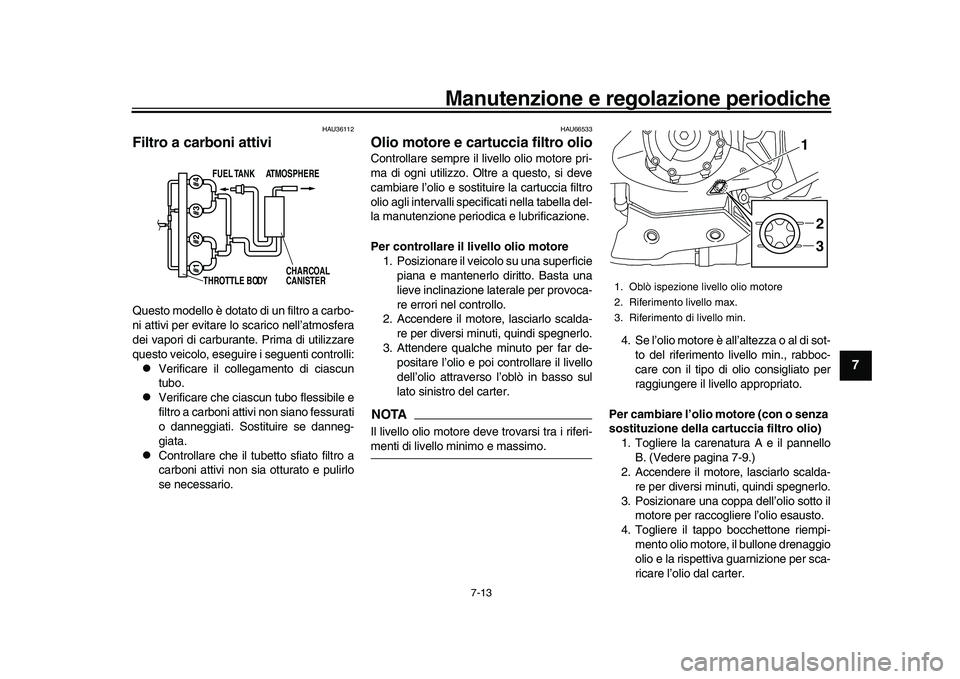 YAMAHA YZF-R1M 2017  Manuale duso (in Italian) Manutenzione e regolazione periodiche
7-13
1
2
3
4
5
678
9
10
11
12
HAU36112
Filtro a carboni attiviQuesto modello è dotato di un filtro a carbo-
ni attivi per evitare lo scarico nell’atmosfera
dei
