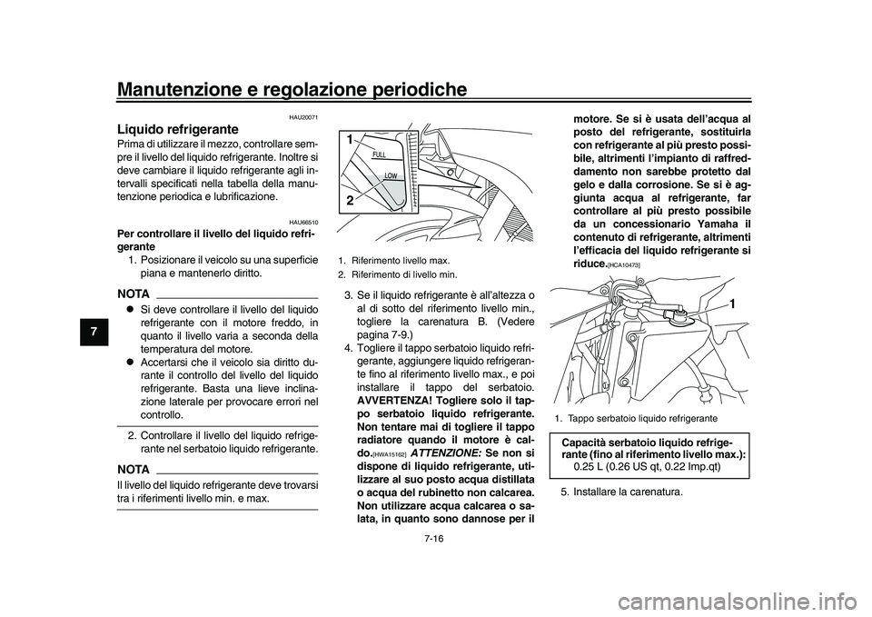 YAMAHA YZF-R1 2017  Manuale duso (in Italian) Manutenzione e regolazione periodiche
7-16
1
2
3
4
5
67
8
9
10
11
12
HAU20071
Liquido refrigerantePrima di utilizzare il  mezzo, controllare sem-
pre il livello del liquido refrigerante. Inoltre si
de