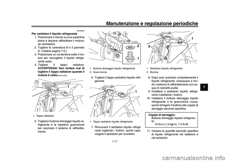 YAMAHA YZF-R1 2017  Manuale duso (in Italian) Manutenzione e regolazione periodiche
7-17
1
2
3
4
5
678
9
10
11
12
HAU66520
Per cambiare il liquido refrigerante 1. Posizionare il veicolo su una superficie piana e lasciare raffreddare il motore,
se