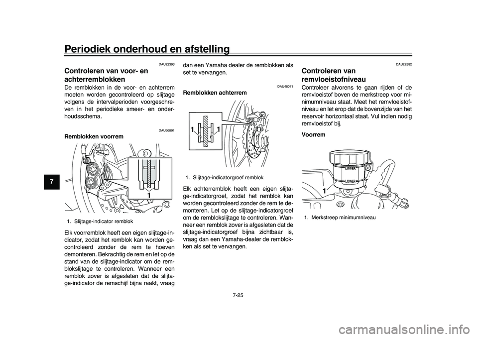 YAMAHA YZF-R1M 2017 Instructieboekje (in Dutch) Periodiek onderhoud en afstelling
7-25
1
2
3
4
5
67
8
9
10
11
12
DAU22393
Controleren van voor- en
achterremblokkenDe remblokken in de voor- en achterrem
moeten worden gecontroleerd op slijtage
volge YAMAHA YZF-R1M 2017 Instructieboekje (in Dutch) Periodiek onderhoud en afstelling
7-25
1
2
3
4
5
67
8
9
10
11
12
DAU22393
Controleren van voor- en
achterremblokkenDe remblokken in de voor- en achterrem
moeten worden gecontroleerd op slijtage
volge