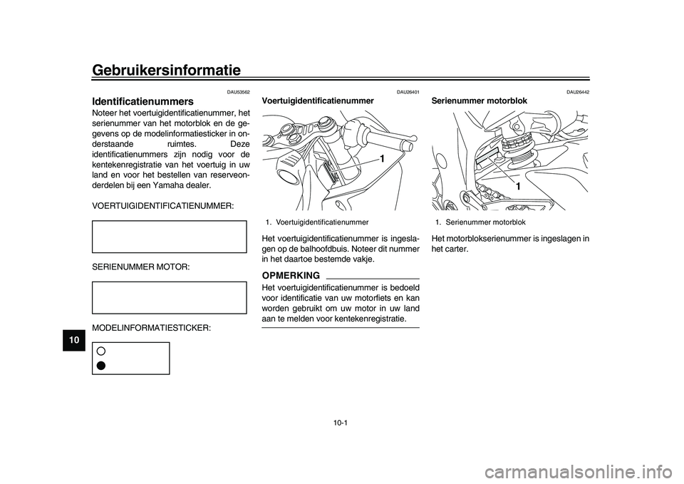 YAMAHA YZF-R1 2017  Instructieboekje (in Dutch) 10-1
1
2
3
4
5
6
7
8
910
11
12
Gebruikersinformatie
DAU53562
IdentificatienummersNoteer het voertuigidentificatienummer, het
serienummer van het motorblok en de ge-
gevens op de modelinformatiesticker