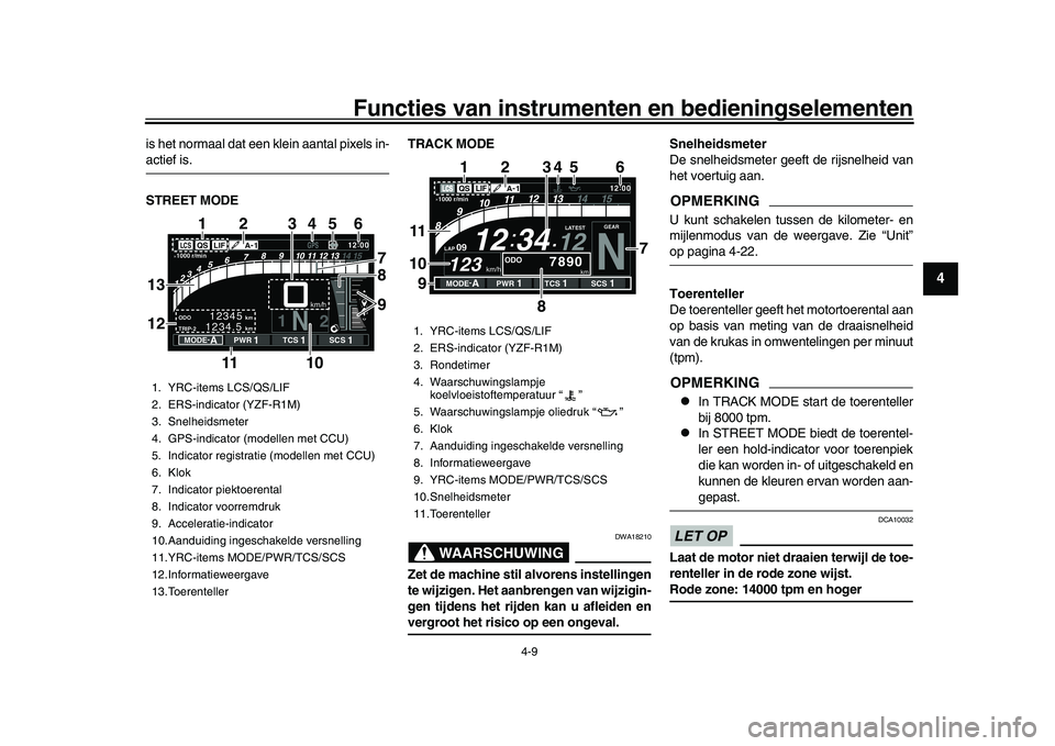 YAMAHA YZF-R1M 2017  Instructieboekje (in Dutch) Functies van instrumenten en bedieningselementen
4-9
1
2
345
6
7
8
9
10
11
12
is het normaal dat een klein aantal pixels in-actief is.
STREET MODE TRACK MODE
WAARSCHUWING
DWA18210
Zet de machine stil 