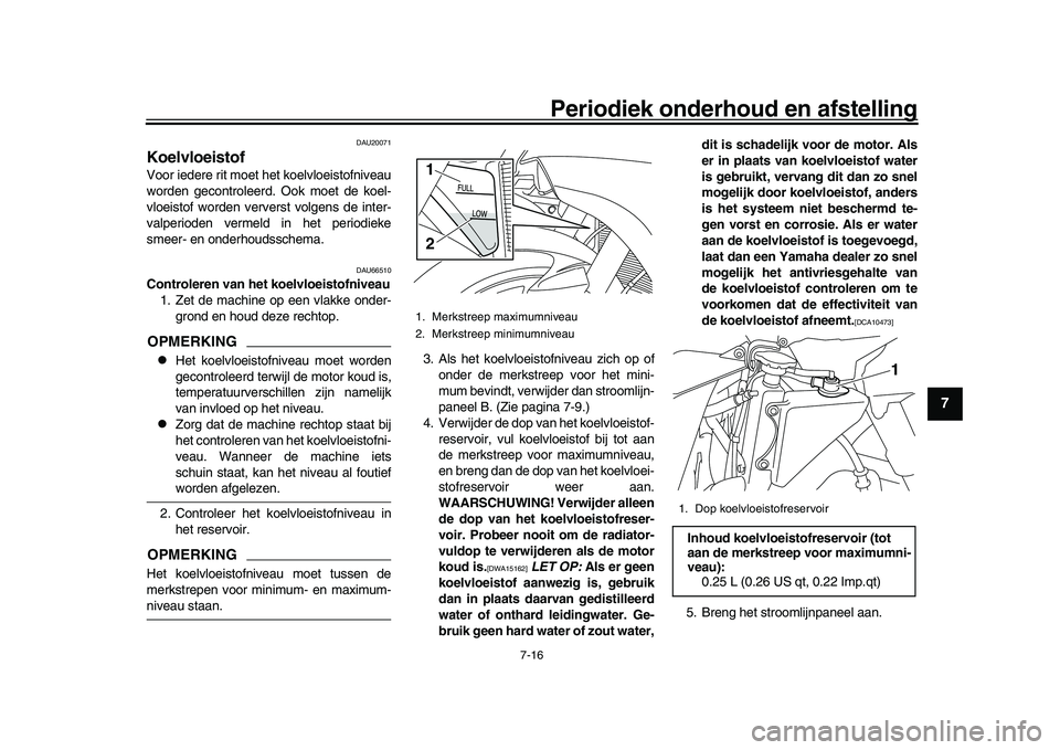 YAMAHA YZF-R1M 2017  Instructieboekje (in Dutch) Periodiek onderhoud en afstelling
7-16
1
2
3
4
5
678
9
10
11
12
DAU20071
KoelvloeistofVoor iedere rit moet het koelvloeistofniveau
worden gecontroleerd. Ook moet de koel-
vloeistof worden ververst vol