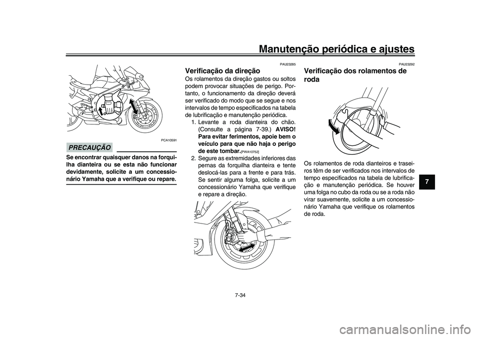 YAMAHA YZF-R1M 2017  Manual de utilização (in Portuguese) Manutenção periódica e ajustes
7-34
1
2
3
4
5
678
9
10
11
12
PRECAUÇÃO
PCA10591
Se encontrar quaisquer danos na forqui-
lha dianteira ou se esta não funcionar
devidamente, solicite a um concessi