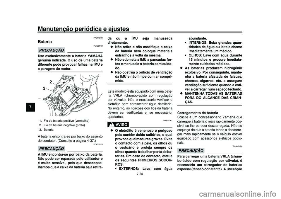 YAMAHA YZF-R1M 2017  Manual de utilização (in Portuguese) Manutenção periódica e ajustes
7-35
1
2
3
4
5
67
8
9
10
11
12
PAU68230
Bateria PRECAUÇÃO
PCA22960
Use exclusivamente a bateria YAMAHA
genuína indicada. O uso de uma bateria
diferente pode provoc