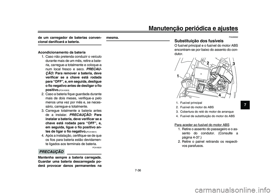 YAMAHA YZF-R1M 2017  Manual de utilização (in Portuguese) Manutenção periódica e ajustes
7-36
1
2
3
4
5
678
9
10
11
12
de um carregador de baterias conven-cional danificará a bateria.
Acondicionamento da bateria 1. Caso não pretenda conduzir o veículo 