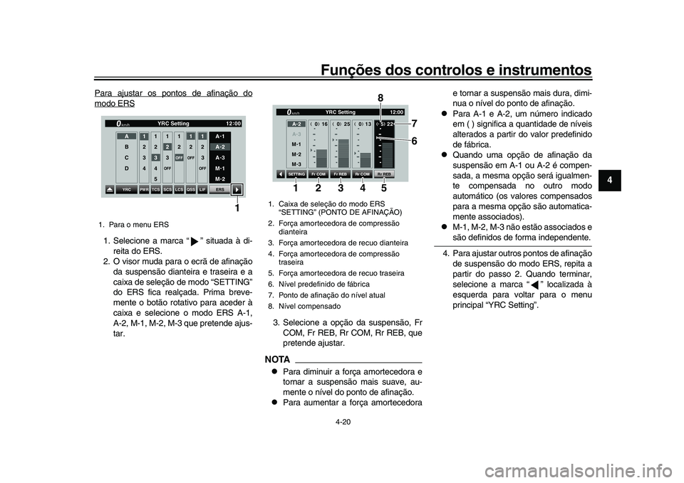 YAMAHA YZF-R1M 2017  Manual de utilização (in Portuguese) Funções dos controlos e instrumentos
4-20
1
2
345
6
7
8
9
10
11
12
Para ajustar os pontos de afinação domodo ERS1. Selecione a marca “ ” situada à di- reita do ERS.
2. O visor muda para o ecr