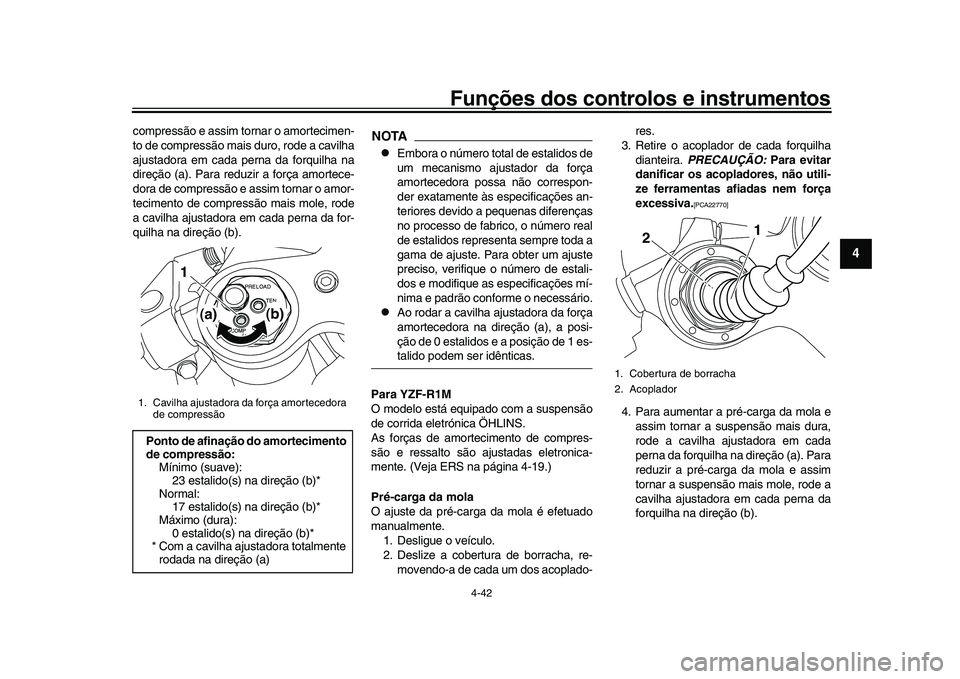 YAMAHA YZF-R1M 2017  Manual de utilização (in Portuguese) Funções dos controlos e instrumentos
4-42
1
2
345
6
7
8
9
10
11
12
compressão e assim tornar o amortecimen-
to de compressão mais duro, rode a cavilha
ajustadora em cada perna da forquilha na
dire