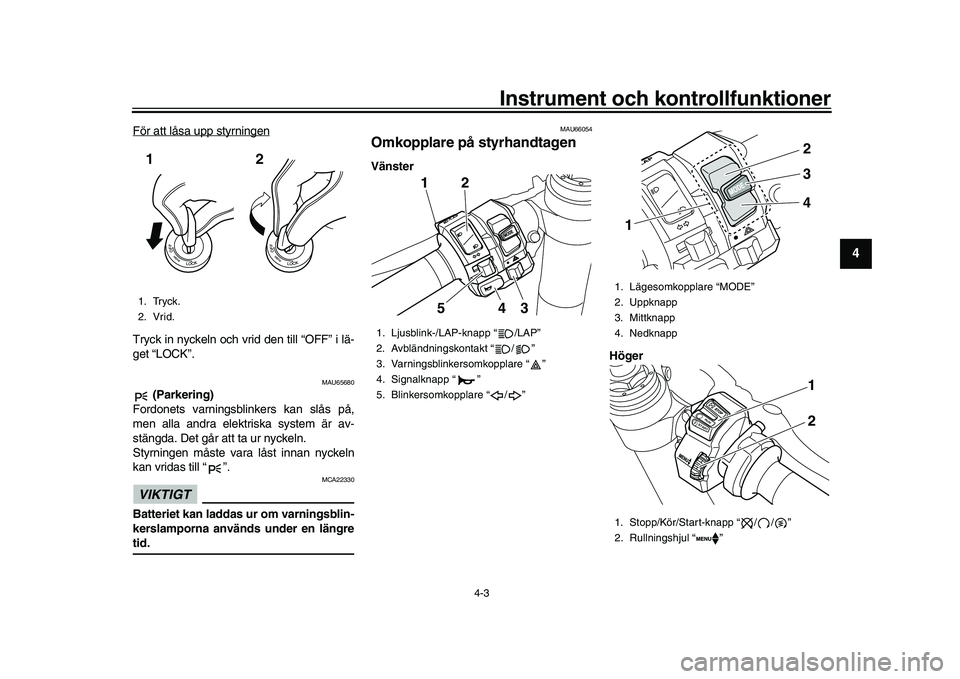 YAMAHA YZF-R1M 2017  Bruksanvisningar (in Swedish) Instrument och kontrollfunktioner
4-3
1
2
345
6
7
8
9
10
11
12
För att låsa upp styrningenTryck in nyckeln och vrid den till “OFF” i lä-
get “LOCK”.
MAU65680
 (Parkering)
Fordonets varnings