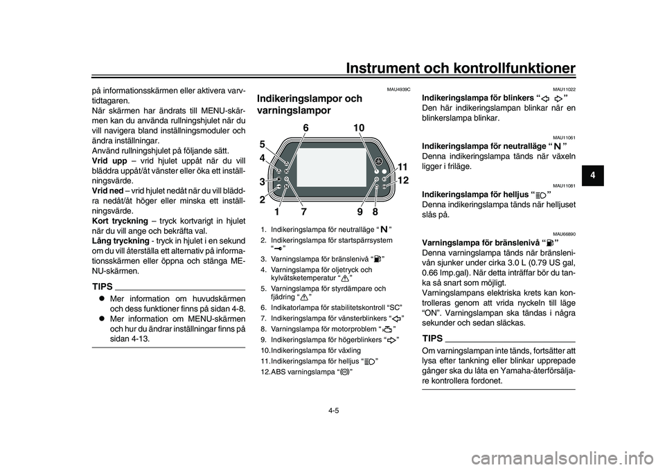 YAMAHA YZF-R1M 2017  Bruksanvisningar (in Swedish) Instrument och kontrollfunktioner
4-5
1
2
345
6
7
8
9
10
11
12
på informationsskärmen eller aktivera varv-
tidtagaren.
När skärmen har ändrats till MENU-skär-
men kan du använda rullningshjulet