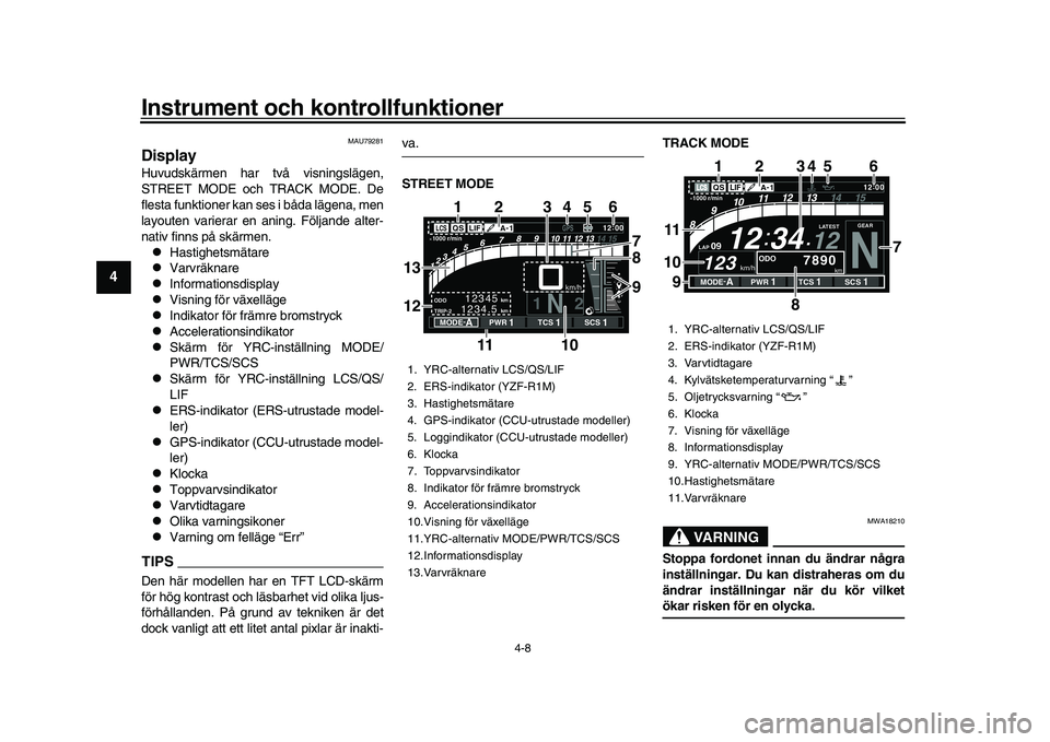 YAMAHA YZF-R1M 2017  Bruksanvisningar (in Swedish) Instrument och kontrollfunktioner
4-8
1
2
34
5
6
7
8
9
10
11
12
MAU79281
DisplayHuvudskärmen har två visningslägen,
STREET MODE och TRACK MODE. De
flesta funktioner kan ses i båda lägena, men
lay