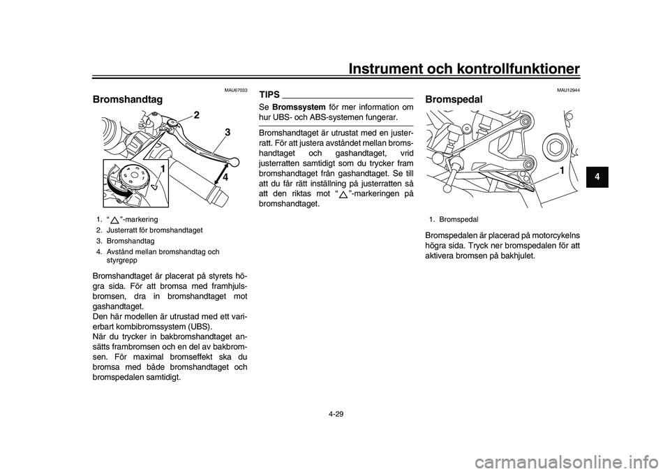 YAMAHA YZF-R1M 2017  Bruksanvisningar (in Swedish) Instrument och kontrollfunktioner
4-29
1
2
345
6
7
8
9
10
11
12
MAU67033
BromshandtagBromshandtaget är placerat på styrets hö-
gra sida. För att bromsa med framhjuls-
bromsen, dra in bromshandtage