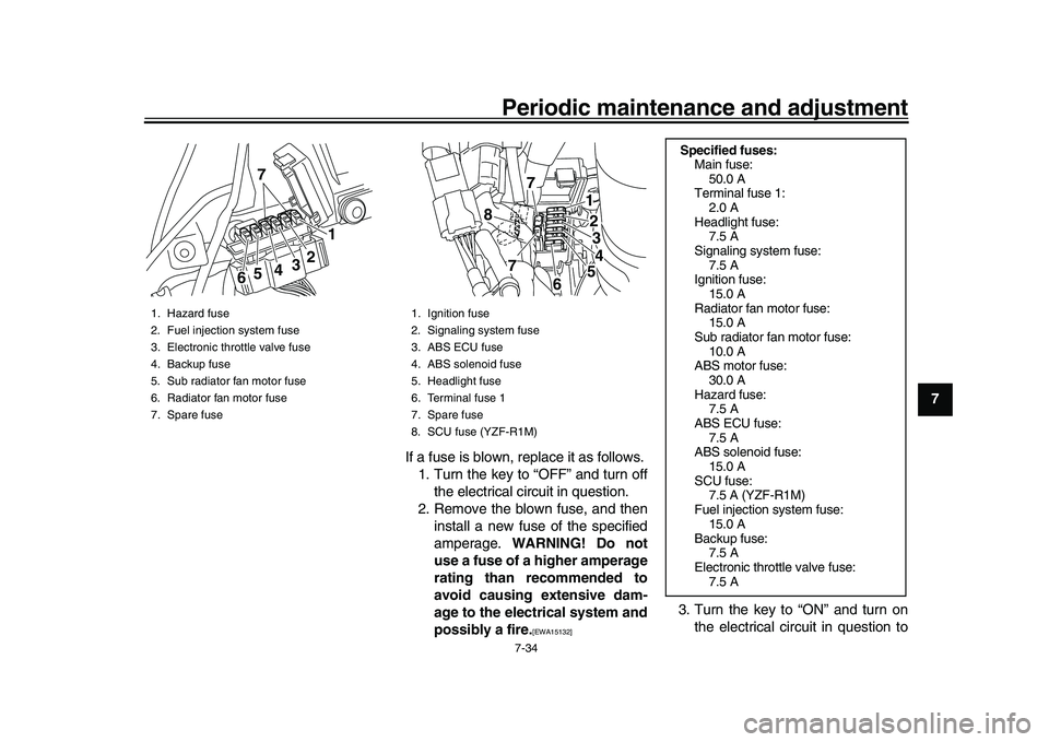 YAMAHA YZF-R1M 2016  Owners Manual Periodic maintenance and adjustment7-34
1
2
3
4
5
678
9
10
11
12
If a fuse is blown, replace it as follows.
1. Turn the key to “OFF” and turn off the electrical circuit in question.
2. Remove the 