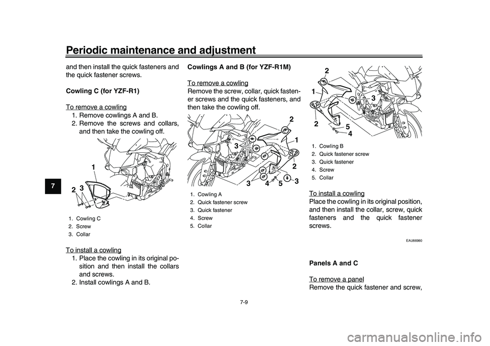 YAMAHA YZF-R1M 2016 Manual Online Periodic maintenance and adjustment
7-9
1
2
3
4
5
67
8
9
10
11
12 and then install the quick fasteners and
the quick fastener screws.
Cowling C (for YZF-R1)
To remove a cowling
1. Remove cowlings A an