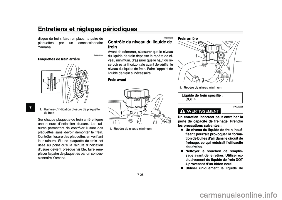 YAMAHA YZF-R1M 2016  Notices Demploi (in French) Entretiens et réglages périodiques
7-25
1
2
3
4
5
67
8
9
10
11
12
disque de frein, faire remplacer la paire de
plaquettes par un concessionnaire
Yamaha.
FAU48071
Plaquettes de frein arrière
Sur cha