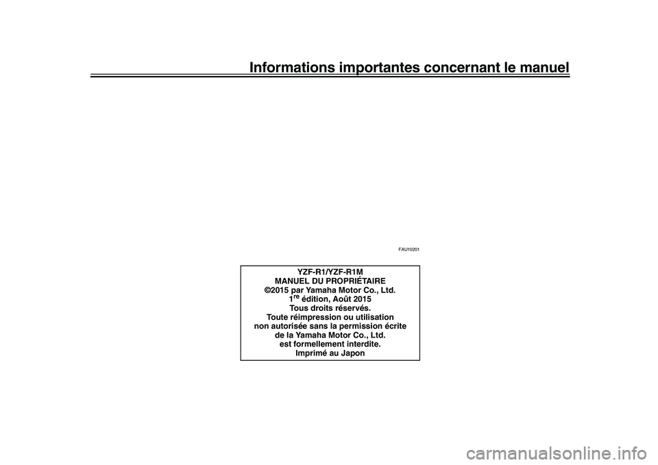 YAMAHA YZF-R1 2016 Notices Demploi (in French) Informations importantes concernant le manuel
FAU10201
YZF-R1/YZF-R1M
MANUEL DU PROPRIÉTAIRE
©2015 par Yamaha Motor Co., Ltd.
1re édition, Août 2015
Tous droits réservés.
Toute réimpression ou YAMAHA YZF-R1 2016 Notices Demploi (in French) Informations importantes concernant le manuel
FAU10201
YZF-R1/YZF-R1M
MANUEL DU PROPRIÉTAIRE
©2015 par Yamaha Motor Co., Ltd.
1re édition, Août 2015
Tous droits réservés.
Toute réimpression ou