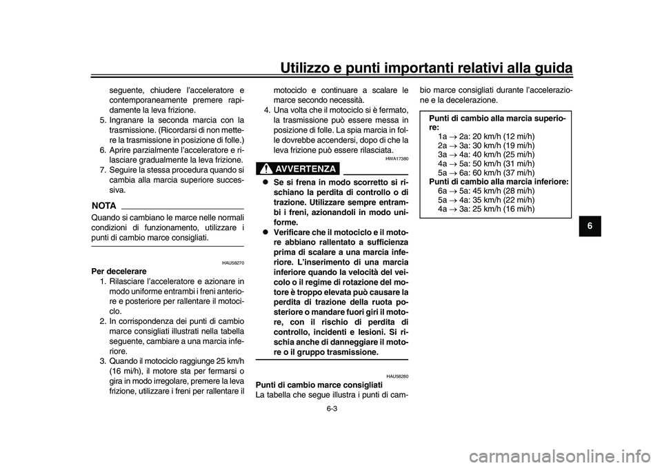 YAMAHA YZF-R1M 2016 Manuale duso (in Italian) Utilizzo e punti importanti relativi alla guida
6-3
1
2
3
4
567
8
9
10
11
12
seguente, chiudere l’acceleratore e
contemporaneamente premere rapi-
damente la leva frizione.
5. Ingranare la seconda ma YAMAHA YZF-R1M 2016 Manuale duso (in Italian) Utilizzo e punti importanti relativi alla guida
6-3
1
2
3
4
567
8
9
10
11
12
seguente, chiudere l’acceleratore e
contemporaneamente premere rapi-
damente la leva frizione.
5. Ingranare la seconda ma