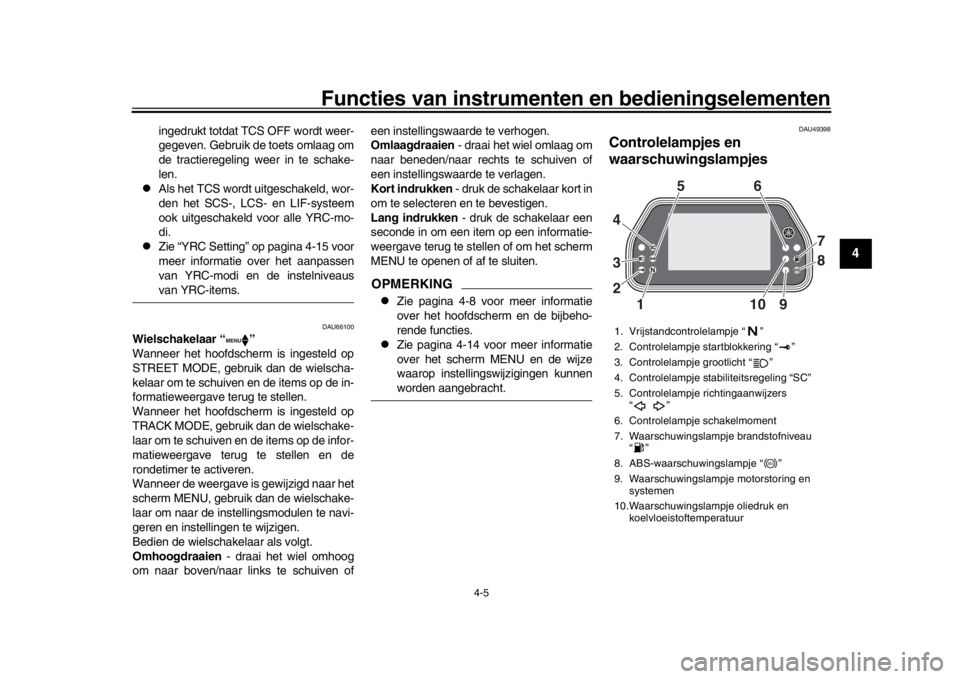 YAMAHA YZF-R1M 2016  Instructieboekje (in Dutch) Functies van instrumenten en bedieningselementen
4-5
1
2
345
6
7
8
9
10
11
12
ingedrukt totdat TCS OFF wordt weer-
gegeven. Gebruik de toets omlaag om
de tractieregeling weer in te schake-
len.

Al