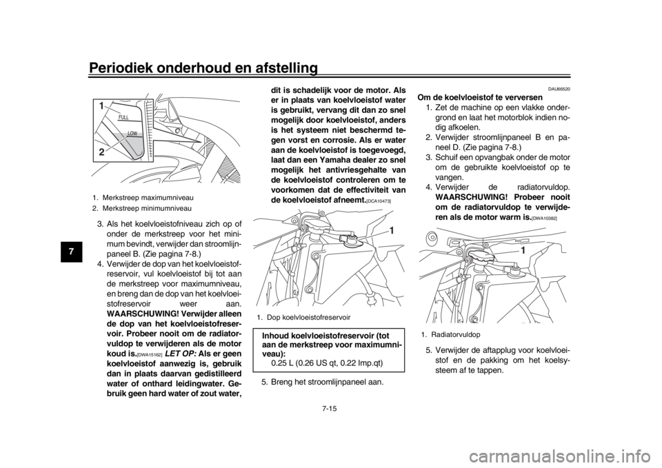 YAMAHA YZF-R1 2016 Instructieboekje (in Dutch) Periodiek onderhoud en afstelling
7-15
1
2
3
4
5
67
8
9
10
11
12
3. Als het koelvloeistofniveau zich op of onder de merkstreep voor het mini-
mum bevindt, verwijder dan stroomlijn-
paneel B. (Zie pagi YAMAHA YZF-R1 2016 Instructieboekje (in Dutch) Periodiek onderhoud en afstelling
7-15
1
2
3
4
5
67
8
9
10
11
12
3. Als het koelvloeistofniveau zich op of onder de merkstreep voor het mini-
mum bevindt, verwijder dan stroomlijn-
paneel B. (Zie pagi