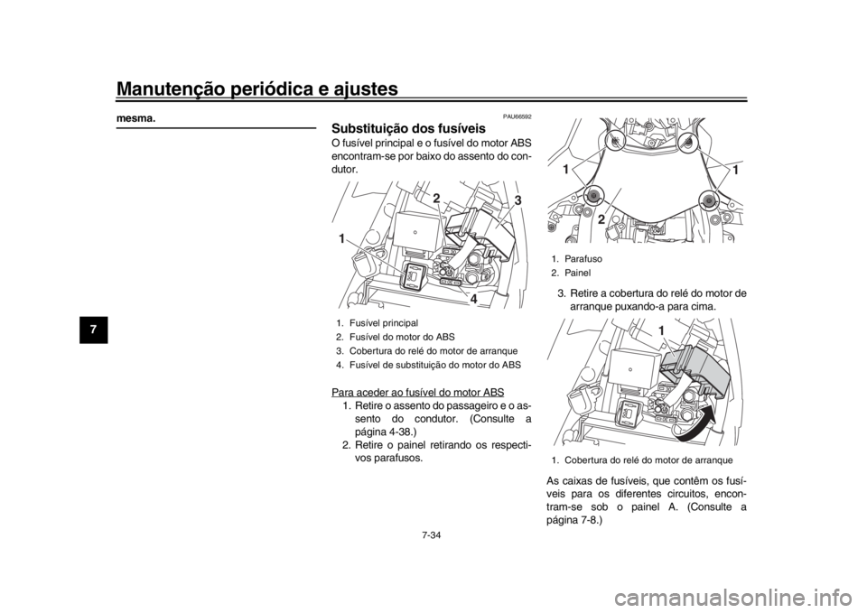 YAMAHA YZF-R1M 2016 Manual de utilização (in Portuguese) Manutenção periódica e ajustes
7-34
1
2
3
4
5
67
8
9
10
11
12
mesma.
PAU66592
Substituição dos fusíveisO fusível principal e o fusível do motor ABS
encontram-se por baixo do assento do con-
du YAMAHA YZF-R1M 2016 Manual de utilização (in Portuguese) Manutenção periódica e ajustes
7-34
1
2
3
4
5
67
8
9
10
11
12
mesma.
PAU66592
Substituição dos fusíveisO fusível principal e o fusível do motor ABS
encontram-se por baixo do assento do con-
du