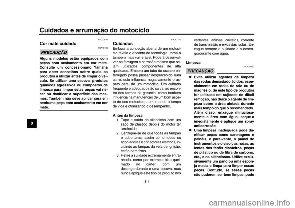 YAMAHA YZF-R1M 2016 Manual de utilização (in Portuguese) 8-1
1
2
3
4
5
6
78
9
10
11
12
Cuidados e arrumação do motociclo
PAU37834
Cor mate cuidadoPRECAUÇÃO
PCA15193
Alguns modelos estão equipados com
peças com acabamento em cor mate.
Consulte um conce YAMAHA YZF-R1M 2016 Manual de utilização (in Portuguese) 8-1
1
2
3
4
5
6
78
9
10
11
12
Cuidados e arrumação do motociclo
PAU37834
Cor mate cuidadoPRECAUÇÃO
PCA15193
Alguns modelos estão equipados com
peças com acabamento em cor mate.
Consulte um conce