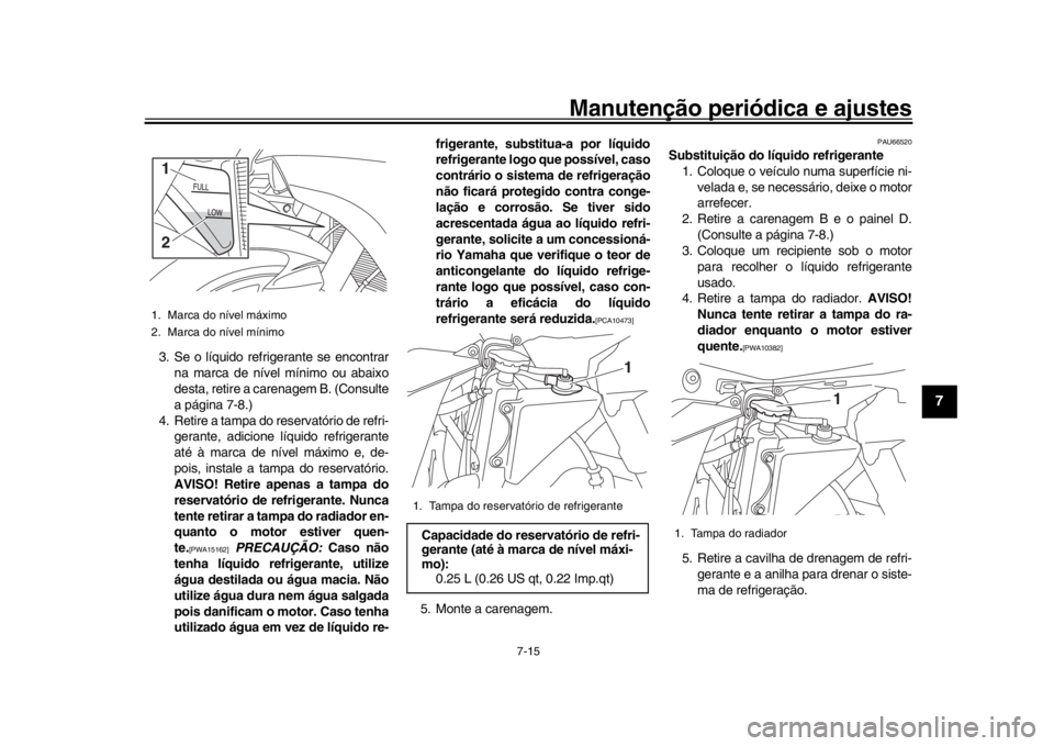 YAMAHA YZF-R1M 2016 Manual de utilização (in Portuguese) Manutenção periódica e ajustes
7-15
1
2
3
4
5
678
9
10
11
12
3. Se o líquido refrigerante se encontrar na marca de nível mínimo ou abaixo
desta, retire a carenagem B. (Consulte
a página 7-8.)
4 YAMAHA YZF-R1M 2016 Manual de utilização (in Portuguese) Manutenção periódica e ajustes
7-15
1
2
3
4
5
678
9
10
11
12
3. Se o líquido refrigerante se encontrar na marca de nível mínimo ou abaixo
desta, retire a carenagem B. (Consulte
a página 7-8.)
4