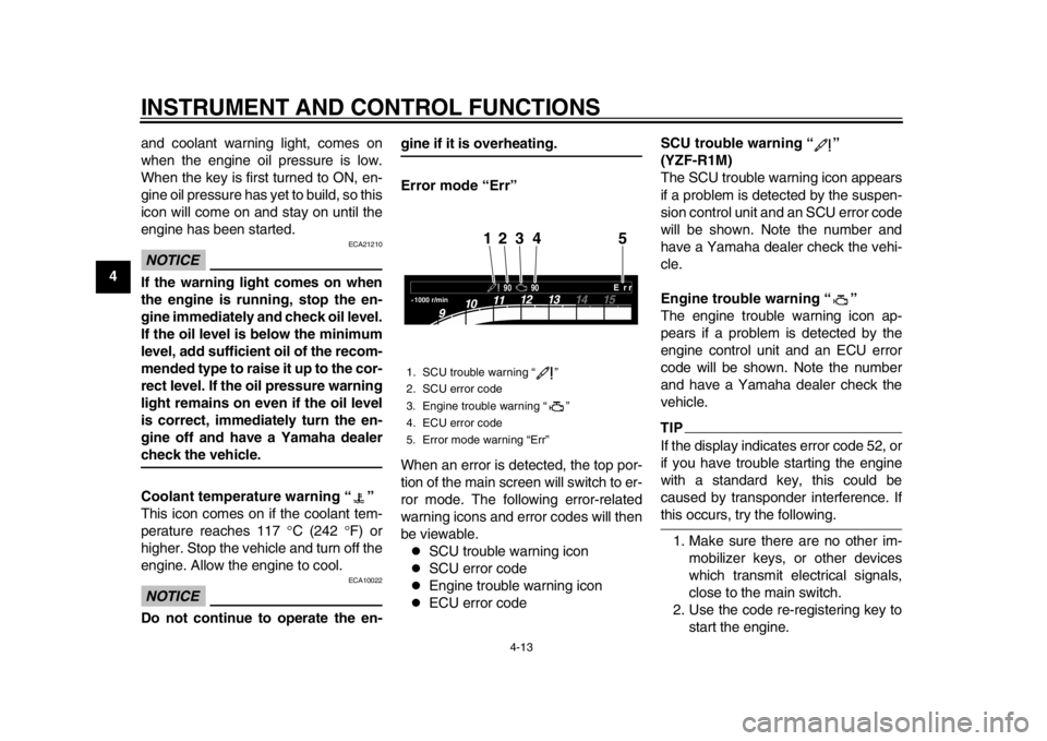 YAMAHA YZF-R1M 2015  Owners Manual INSTRUMENT AND CONTROL FUNCTIONS
4-13
1
2
34
5
6
7
8
9
10
11
12 and coolant warning light, comes on
when the engine oil pressure is low.
When the key is first turned to ON, en-
gine oil pressure has y