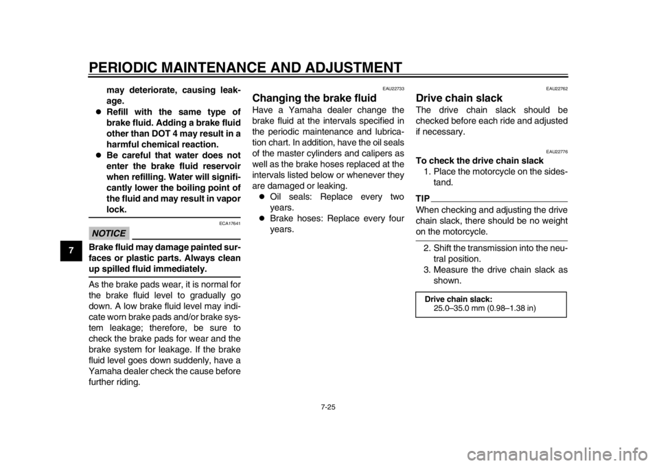 YAMAHA YZF-R1 2015  Owners Manual PERIODIC MAINTENANCE AND ADJUSTMENT
7-25
1
2
3
4
5
67
8
9
10
11
12 may deteriorate, causing leak-
age.

Refill with the same type of
brake fluid. Adding a brake fluid
other than DOT 4 may result in