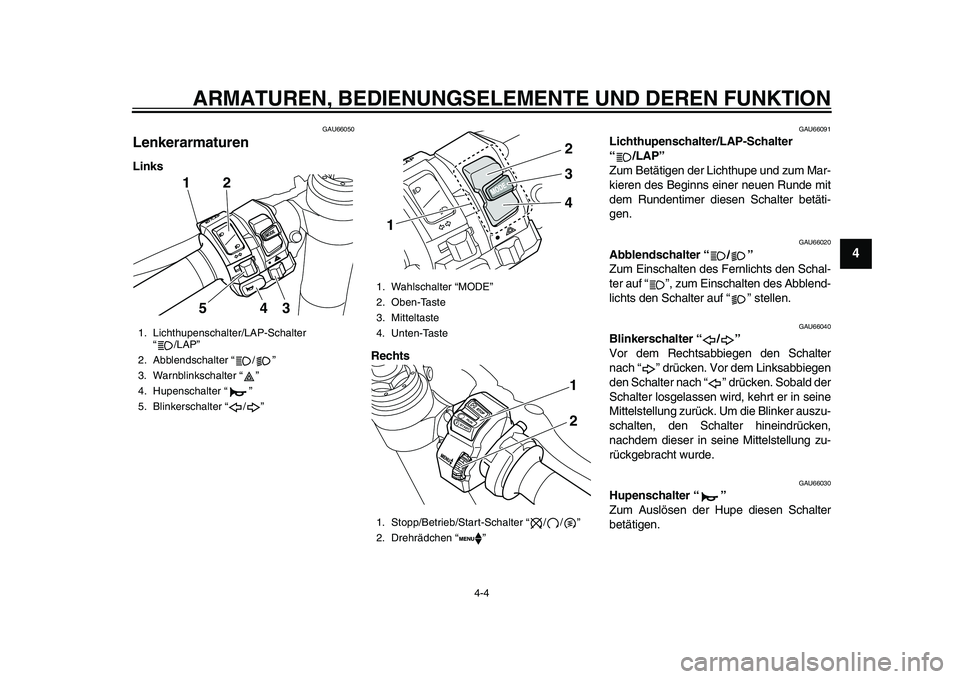 YAMAHA YZF-R1 2015  Betriebsanleitungen (in German) ARMATUREN, BEDIENUNGSELEMENTE UND DEREN FUNKTION
4-4
1
2
345
6
7
8
9
10
11
12
GAU66050
LenkerarmaturenLinks
Rechts
GAU66091
Lichthupenschalter/LAP-Schalter 
“/LAP”
Zum Betätigen der Lichthupe und