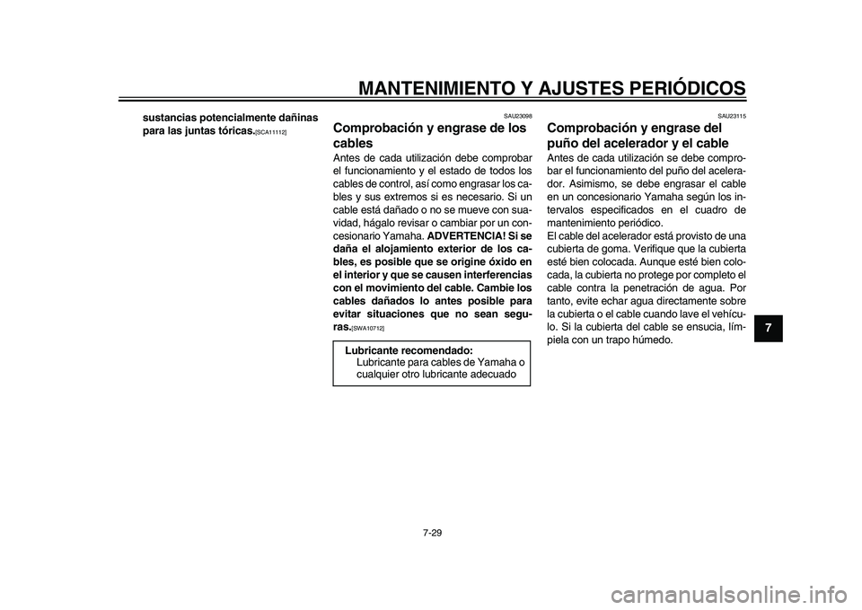 YAMAHA YZF-R1M 2015  Manuale de Empleo (in Spanish) MANTENIMIENTO Y AJUSTES PERIÓDICOS
7-29
1
2
3
4
5
678
9
10
11
12
sustancias potencialmente dañinas
para las juntas tóricas.
[SCA11112] SAU23098
Comprobación y engrase de los 
cablesAntes de cada u