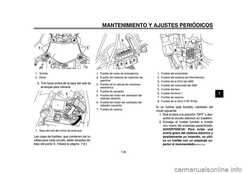 YAMAHA YZF-R1M 2015 Manuale de Empleo (in Spanish) MANTENIMIENTO Y AJUSTES PERIÓDICOS
7-35
1
2
3
4
5
678
9
10
11
12
3. Tire hacia arriba de la tapa del relé de arranque para retirarla.
Las cajas de fusibles, que contienen los fu-
sibles para cada ci YAMAHA YZF-R1M 2015 Manuale de Empleo (in Spanish) MANTENIMIENTO Y AJUSTES PERIÓDICOS
7-35
1
2
3
4
5
678
9
10
11
12
3. Tire hacia arriba de la tapa del relé de arranque para retirarla.
Las cajas de fusibles, que contienen los fu-
sibles para cada ci