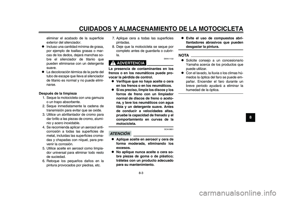 YAMAHA YZF-R1M 2015 Manuale de Empleo (in Spanish) CUIDADOS Y ALMACENAMIENTO DE LA MOTOCICLETA
8-3
1
2
3
4
5
6
789
10
11
12
eliminar el acabado de la superficie
exterior del silenciador.
Incluso una cantidad mínima de grasa,
por ejemplo de toalla YAMAHA YZF-R1M 2015 Manuale de Empleo (in Spanish) CUIDADOS Y ALMACENAMIENTO DE LA MOTOCICLETA
8-3
1
2
3
4
5
6
789
10
11
12
eliminar el acabado de la superficie
exterior del silenciador.
Incluso una cantidad mínima de grasa,
por ejemplo de toalla