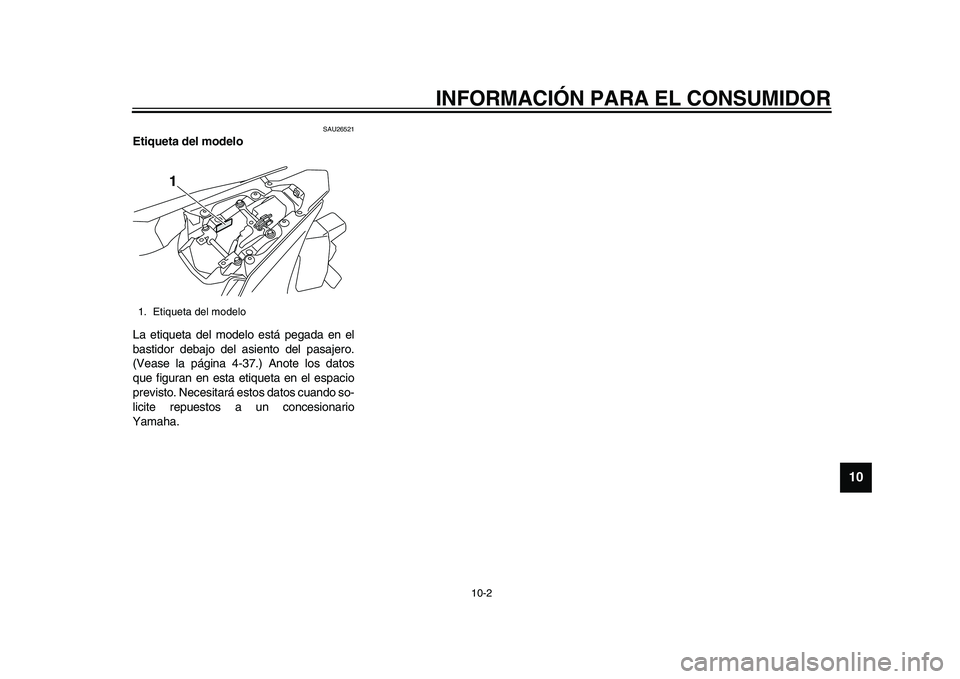 YAMAHA YZF-R1M 2015 Manuale de Empleo (in Spanish) INFORMACIÓN PARA EL CONSUMIDOR
10-2
1
2
3
4
5
6
7
8
91011
12
SAU26521
Etiqueta del modelo
La etiqueta del modelo está pegada en el
bastidor debajo del asiento del pasajero.
(Vease la página 4-37.) YAMAHA YZF-R1M 2015 Manuale de Empleo (in Spanish) INFORMACIÓN PARA EL CONSUMIDOR
10-2
1
2
3
4
5
6
7
8
91011
12
SAU26521
Etiqueta del modelo
La etiqueta del modelo está pegada en el
bastidor debajo del asiento del pasajero.
(Vease la página 4-37.)
