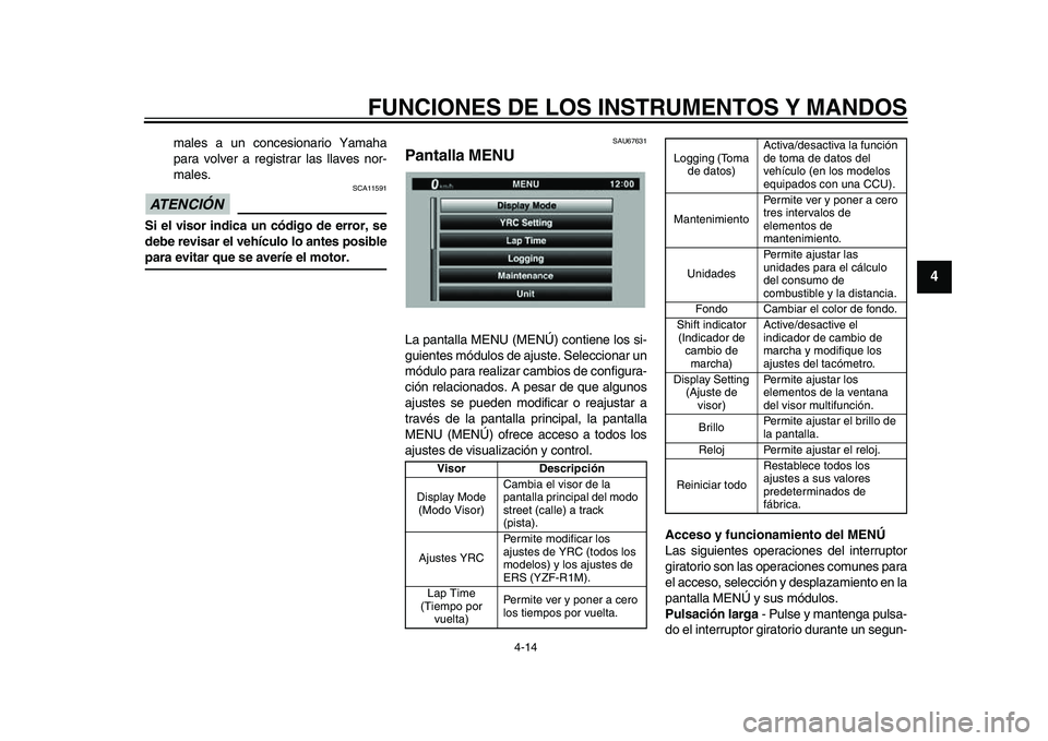 YAMAHA YZF-R1M 2015  Manuale de Empleo (in Spanish) FUNCIONES DE LOS INSTRUMENTOS Y MANDOS
4-14
1
2
345
6
7
8
9
10
11
12
males a un concesionario Yamaha
para volver a registrar las llaves nor-
males.
ATENCIÓN 
SCA11591
Si el visor indica un código de