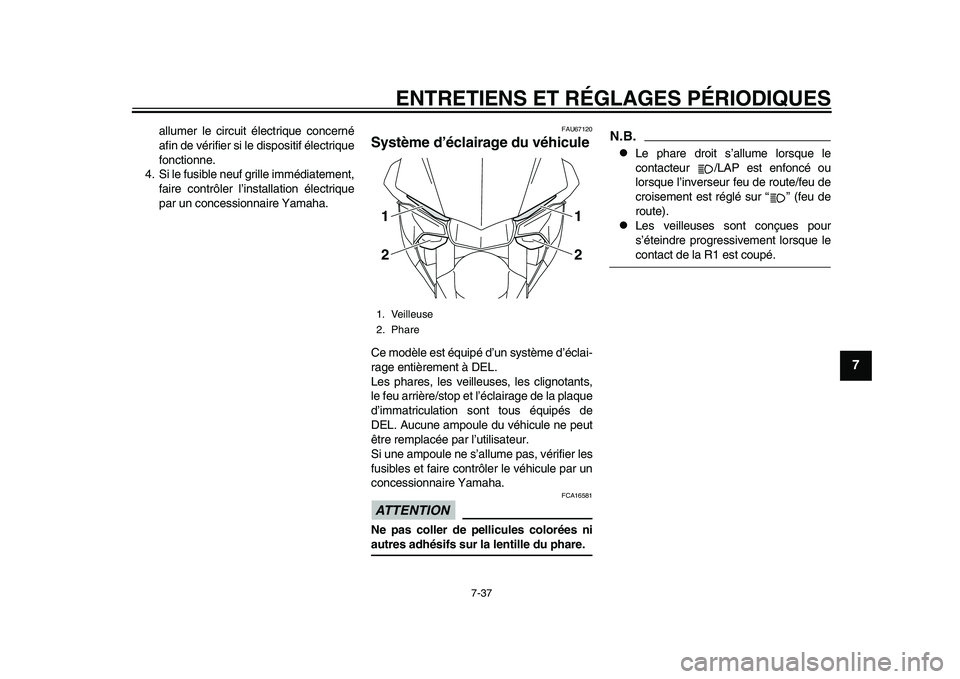 YAMAHA YZF-R1 2015  Notices Demploi (in French) ENTRETIENS ET RÉGLAGES PÉRIODIQUES
7-37
1
2
3
4
5
678
9
10
11
12
allumer le circuit électrique concerné
afin de vérifier si le dispositif électrique
fonctionne.
4. Si le fusible neuf grille imm