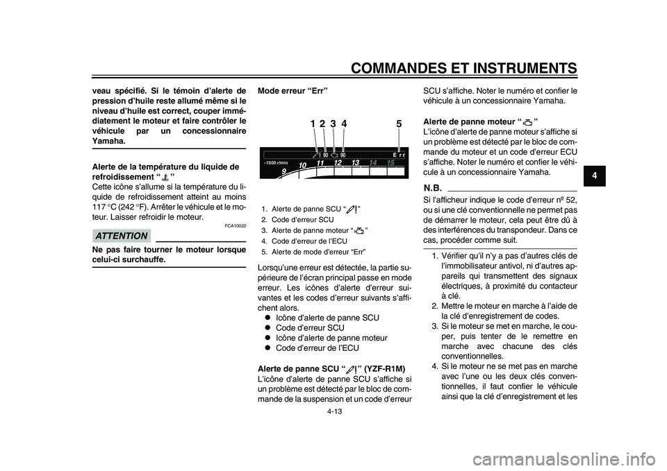 YAMAHA YZF-R1M 2015  Notices Demploi (in French) COMMANDES ET INSTRUMENTS
4-13
1
2
345
6
7
8
9
10
11
12
veau spécifié. Si le témoin d’alerte de
pression d’huile reste allumé même si le
niveau d’huile est correct, couper immé-
diatement l