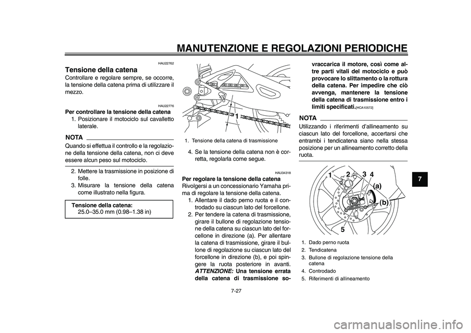 YAMAHA YZF-R1M 2015  Manuale duso (in Italian) MANUTENZIONE E REGOLAZIONI PERIODICHE
7-27
1
2
3
4
5
678
9
10
11
12
HAU22762
Tensione della catenaControllare e regolare sempre, se occorre,
la tensione della catena prima di utilizzare il
mezzo.
HAU2