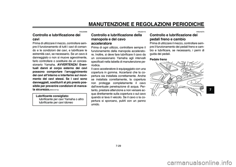 YAMAHA YZF-R1M 2015  Manuale duso (in Italian) MANUTENZIONE E REGOLAZIONI PERIODICHE
7-29
1
2
3
4
5
678
9
10
11
12
HAU23098
Controllo e lubrificazione dei 
caviPrima di utilizzare il mezzo, controllare sem-
pre il funzionamento di tutti i cavi di 