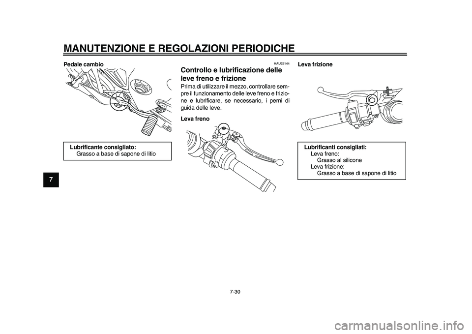 YAMAHA YZF-R1M 2015  Manuale duso (in Italian) MANUTENZIONE E REGOLAZIONI PERIODICHE
7-30
1
2
3
4
5
67
8
9
10
11
12
Pedale cambio
HAU23144
Controllo e lubrificazione delle 
leve freno e frizionePrima di utilizzare il mezzo, controllare sem-
pre il