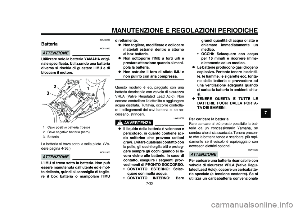 YAMAHA YZF-R1M 2015  Manuale duso (in Italian) MANUTENZIONE E REGOLAZIONI PERIODICHE
7-33
1
2
3
4
5
678
9
10
11
12
HAU68230
BatteriaATTENZIONE
HCA22960
Utilizzare solo la ba tteria YAMAHA origi-
nale specificata. Utilizzando una batteria
diversa s