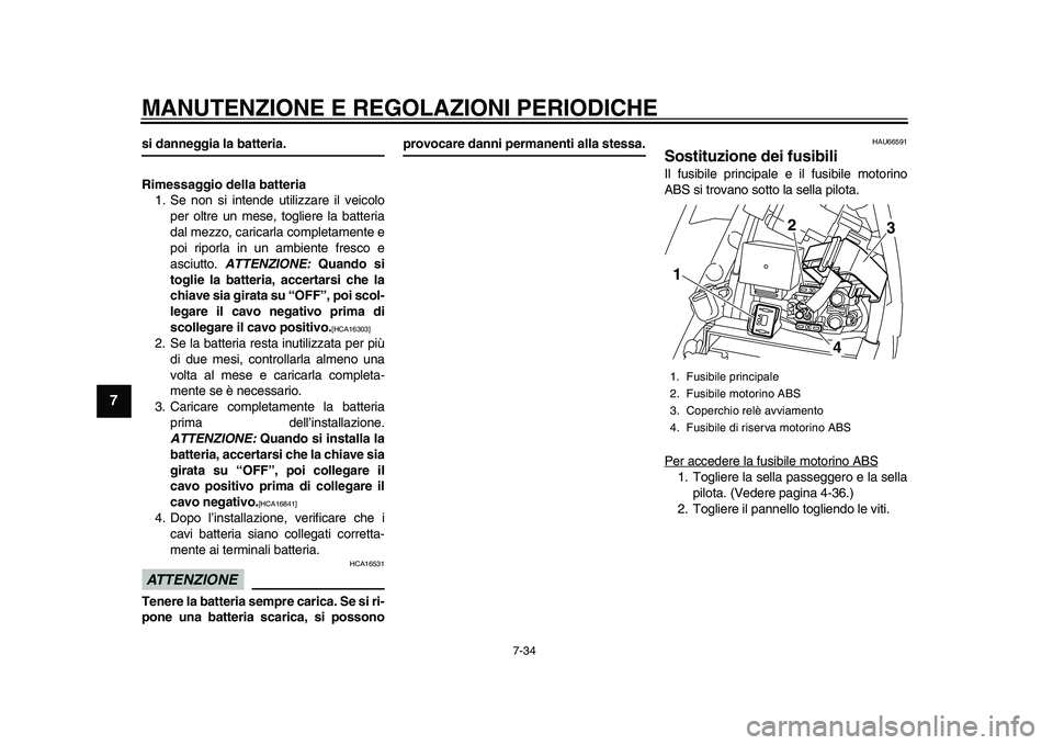 YAMAHA YZF-R1M 2015  Manuale duso (in Italian) MANUTENZIONE E REGOLAZIONI PERIODICHE
7-34
1
2
3
4
5
67
8
9
10
11
12
si danneggia la batteria.
Rimessaggio della batteria 1. Se non si intende utilizzare il veicolo
per oltre un mese, to gliere la bat