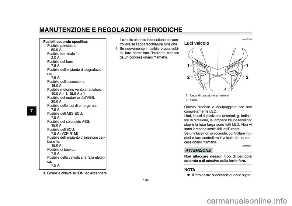 YAMAHA YZF-R1M 2015  Manuale duso (in Italian) MANUTENZIONE E REGOLAZIONI PERIODICHE
7-36
1
2
3
4
5
67
8
9
10
11
12
3. Girare la chiave su “ON” ed accendere il circuito elettrico in questione per con-
trollare se l’apparecchiatura funziona.
