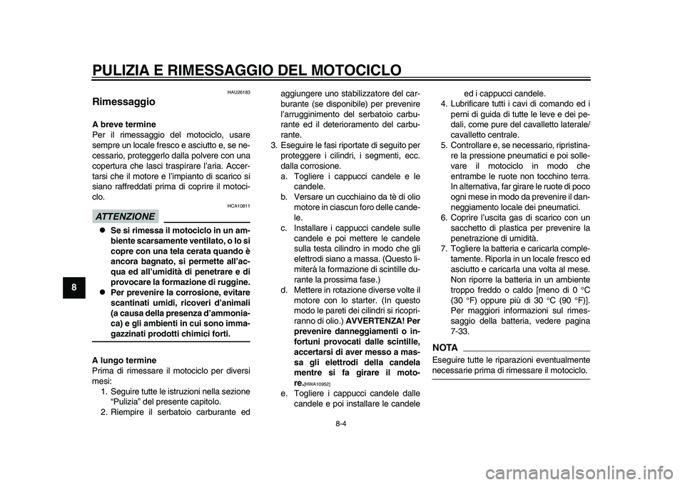 YAMAHA YZF-R1M 2015  Manuale duso (in Italian) PULIZIA E RIMESSAGGIO DEL MOTOCICLO
8-4
1
2
3
4
5
6
78
9
10
11
12
HAU26183
RimessaggioA breve termine
Per il rimessaggio del motociclo, usare
sempre un locale fresco e asciutto e, se ne-
cessario, pro