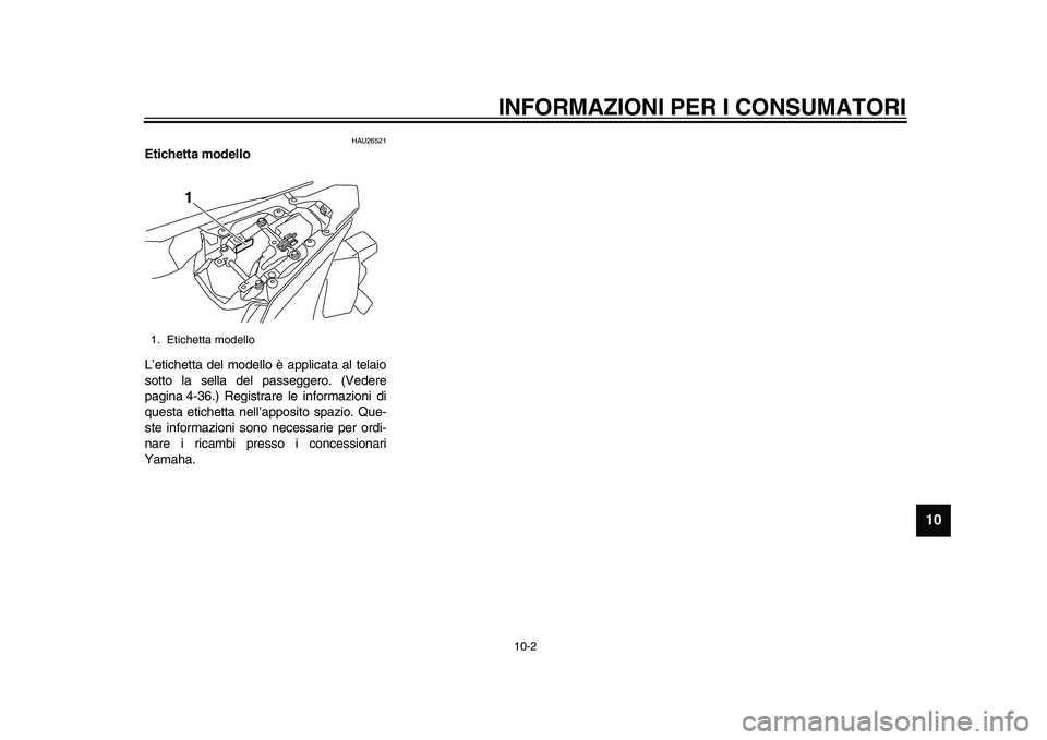 YAMAHA YZF-R1M 2015 Manuale duso (in Italian) INFORMAZIONI PER I CONSUMATORI
10-2
1
2
3
4
5
6
7
8
91011
12
HAU26521
Etichetta modello
L’etichetta del modello è applicata al telaio
sotto la sella del passeggero. (Vedere
pagina 4-36.) Registrare YAMAHA YZF-R1M 2015 Manuale duso (in Italian) INFORMAZIONI PER I CONSUMATORI
10-2
1
2
3
4
5
6
7
8
91011
12
HAU26521
Etichetta modello
L’etichetta del modello è applicata al telaio
sotto la sella del passeggero. (Vedere
pagina 4-36.) Registrare