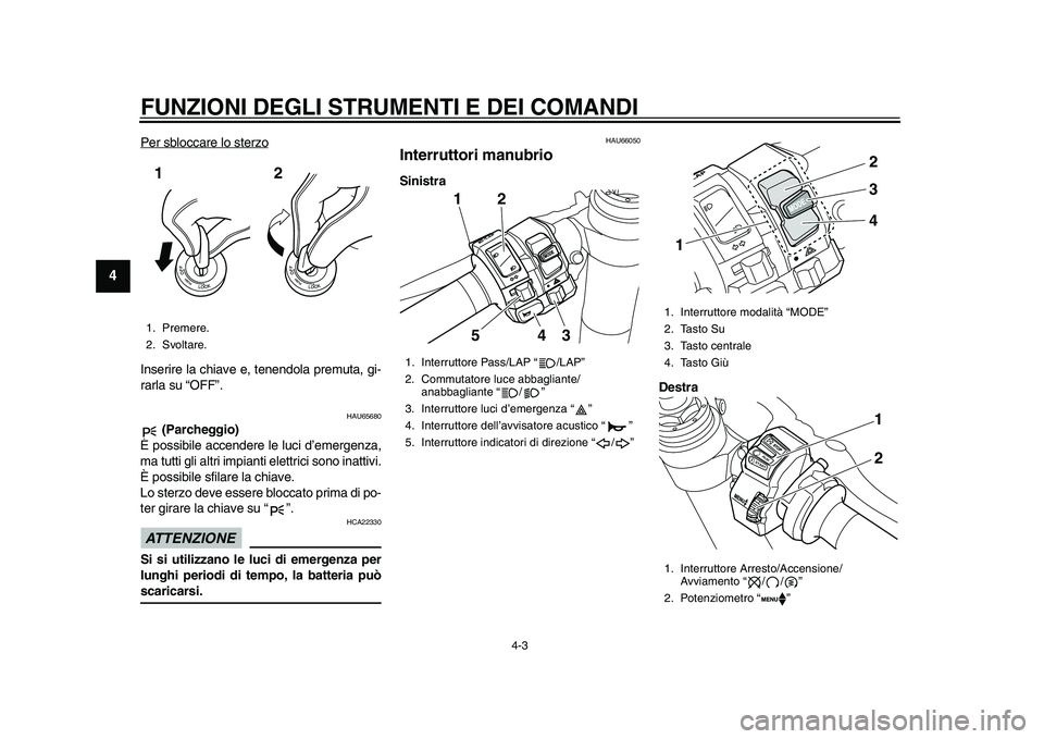 YAMAHA YZF-R1M 2015 Manuale duso (in Italian) FUNZIONI DEGLI STRUMENTI E DEI COMANDI
4-3
1
2
34
5
6
7
8
9
10
11
12
Per sbloccare lo sterzoInserire la chiave e, tenendola premuta, gi-
rarla su “OFF”.
HAU65680
(Parcheggio)
È possibile accende YAMAHA YZF-R1M 2015 Manuale duso (in Italian) FUNZIONI DEGLI STRUMENTI E DEI COMANDI
4-3
1
2
34
5
6
7
8
9
10
11
12
Per sbloccare lo sterzoInserire la chiave e, tenendola premuta, gi-
rarla su “OFF”.
HAU65680
(Parcheggio)
È possibile accende