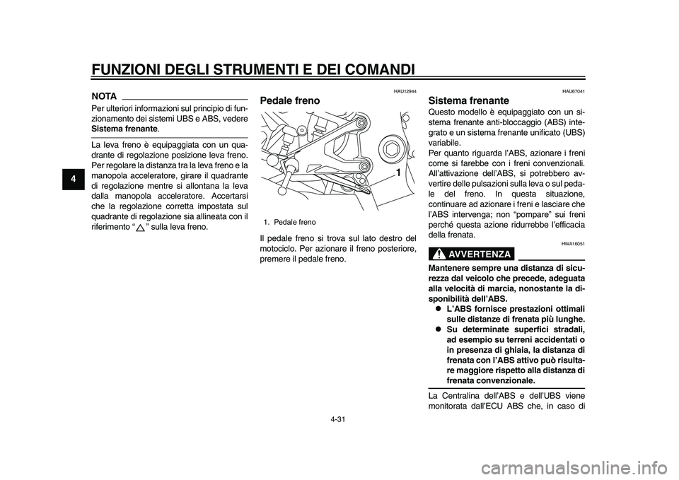YAMAHA YZF-R1M 2015  Manuale duso (in Italian) FUNZIONI DEGLI STRUMENTI E DEI COMANDI
4-31
1
2
34
5
6
7
8
9
10
11
12
NOTAPer ulteriori informazioni sul principio di fun-
zionamento dei sistemi UBS e ABS, vedereSistema frenante .
La leva freno è e