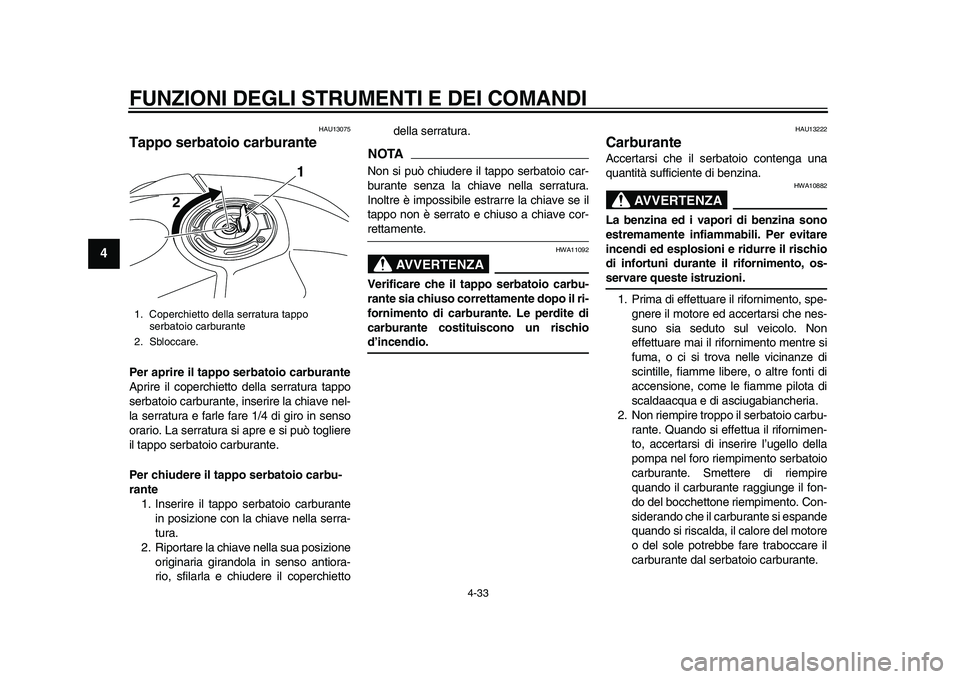 YAMAHA YZF-R1M 2015  Manuale duso (in Italian) FUNZIONI DEGLI STRUMENTI E DEI COMANDI
4-33
1
2
34
5
6
7
8
9
10
11
12
HAU13075
Tappo serbatoio carburantePer aprire il tappo serbatoio carburante
Aprire il coperchietto della serratura tappo
serbatoio