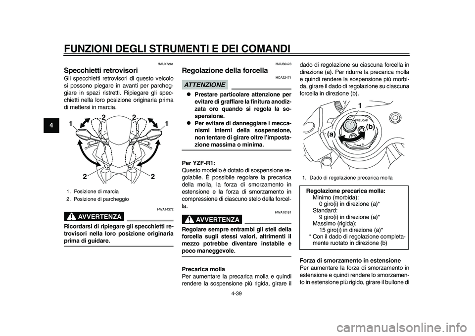 YAMAHA YZF-R1M 2015  Manuale duso (in Italian) FUNZIONI DEGLI STRUMENTI E DEI COMANDI
4-39
1
2
34
5
6
7
8
9
10
11
12
HAU47261
Specchietti retrovisoriGli specchietti retrovisori di questo veicolo
si possono piegare in avanti per parcheg-
giare in s